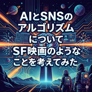 #298_AIとSNSのアルゴリズムについてSF映画のようなことを考えてみた
