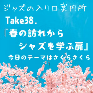 Take38.『春の訪れからジャズを学ぶ扉』今日のテーマは さくらさくら