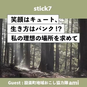 stick7　笑顔はキュート、生き方はパンク⁉～私の理想の場所を求めて～ GUEST：設楽町地域おこし協力隊ami