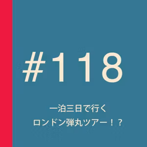 第118回：一泊三日で行くロンドン弾丸ツアーの可能性について真剣に考えてみた