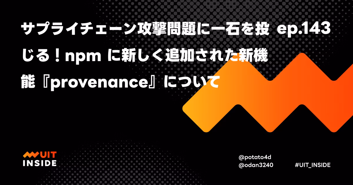 ep.143「サプライチェーン攻撃問題に一石を投じる！npm に新しく追加された新機能『provenance』について」