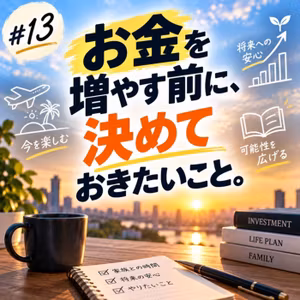 #13「お金を増やす前に、決めておきたいこと。」