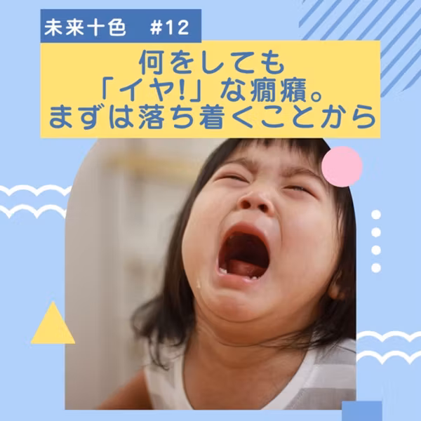 #12 何をしても「イヤ!」な癇癪。まずは落ち着くことから