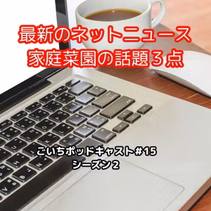 最新のネットニュース家庭菜園の話題３点#15｜ごいち 家庭菜園がおもしろい シーズン２｜Topics of the latest net news kitchen garden 3 points #podcast