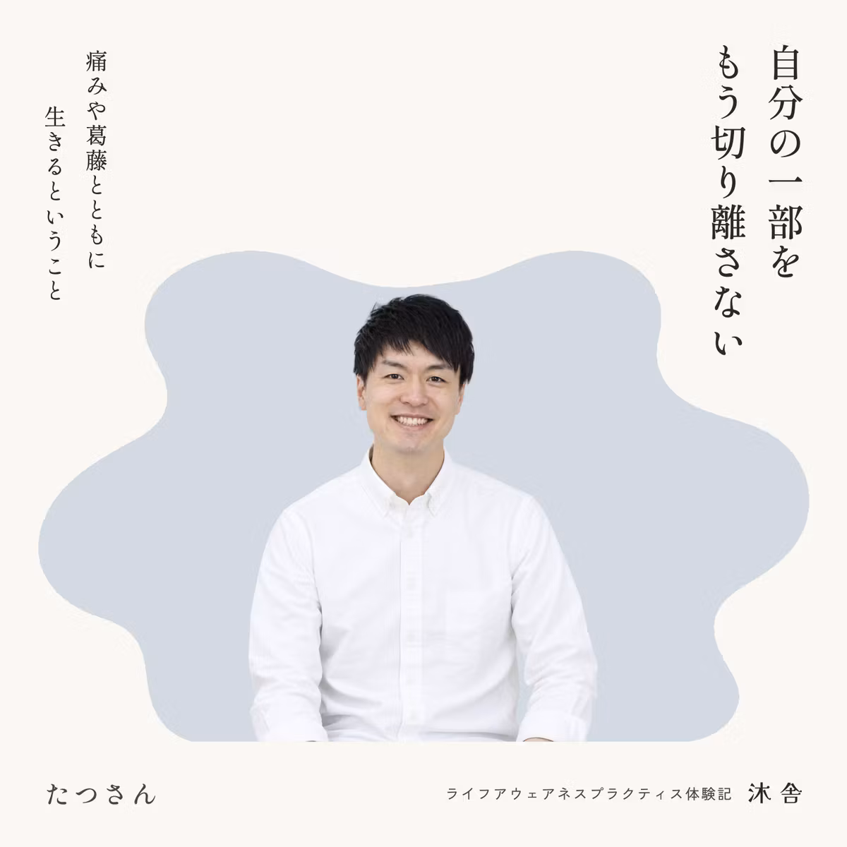 たつさんの体験記｜自分の一部を、もう切り離さない。痛みや葛藤とともに生きるということ