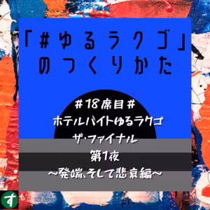 ＃18席目＃ ホテルバイトゆるラクゴ ザ・ファイナル 第1夜 ～発端、そして悲哀編～