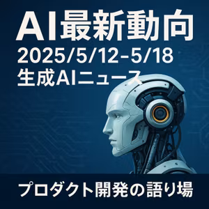 AI最新動向 2025/5/12-5/18｜生成AIニュース