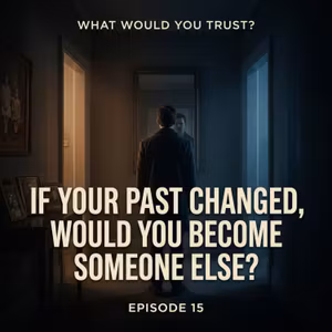 IF YOUR PAST CHANGED, WOULD YOU BECOME SOMEONE ELSE? | WHAT WOULD YOU TRUST? — Episode 15