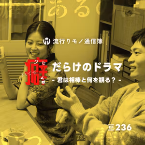 EP.236｜癖だらけのドラマ - 君は相棒と何を観る？ - 