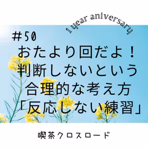 #50　おたより回だよ！判断しないという合理的な考え方「反応しない練習」