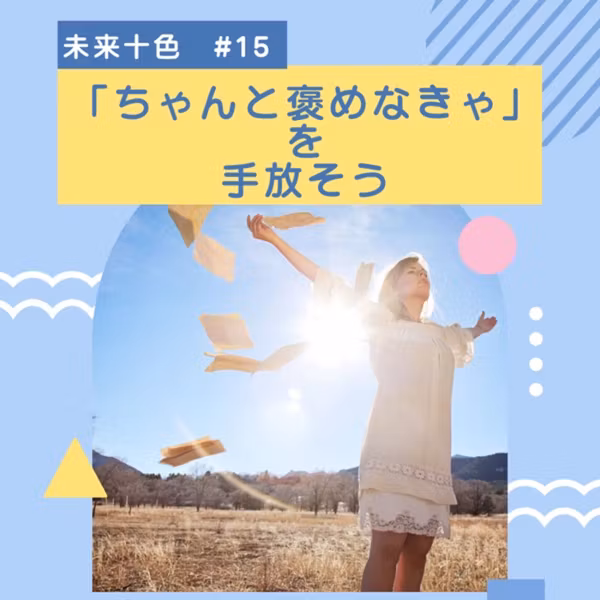 #15 「ちゃんと褒めなきゃ」を手放そう