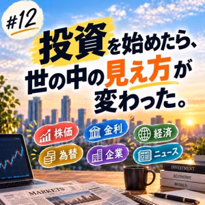 #12「投資を始めたら、世の中の見え方が変わった。」
