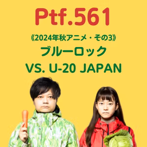 Ptf.561 《2024年秋アニメ・その3》ブルーロック VS. U-20 JAPAN(16分)