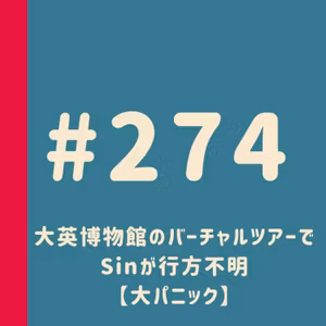 第274回：【迷子】大英博物館のバーチャルツアーでSinが行方不明【大パニック】