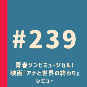 第239回：青春ゾンビミュージカル！映画『アナと世界の終わり』レビュー