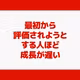 最初から評価されようとする人ほど成長が遅い