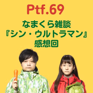 Ptf.69 なまくら雑談『シン・ウルトラマン』感想回(60分)