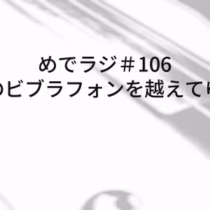 #106 俺のビブラフォンを越えてゆけ