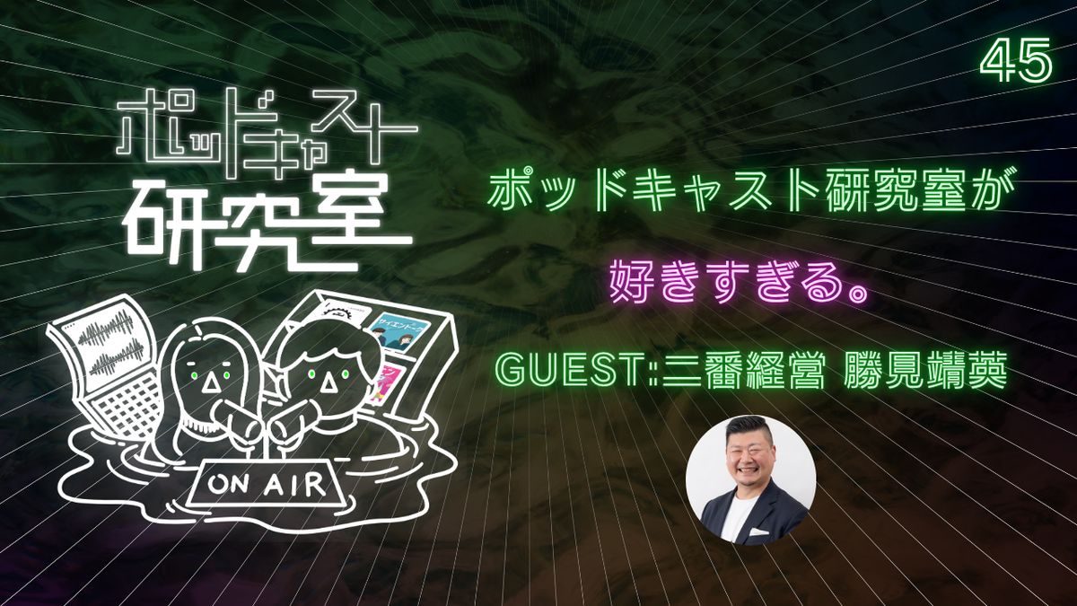 #45 ポッドキャスト研究室が好きすぎる。【guest :二番経営 勝見靖英】