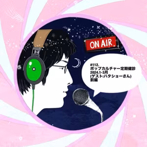 #113[前編].ポップカルチャー定期健診 2024.1-3月(ゲスト:ハタショーさん)
