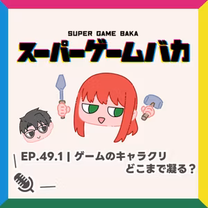 EP.49.1 | ゲームのキャラクリどこまで凝る？