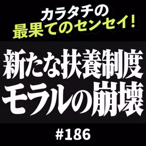 #186「新たな扶養制度 / モラルの崩壊」カラタチの最果てのセンセイ！