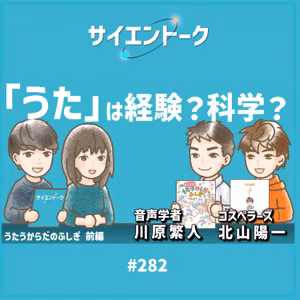 282. 「うた」は経験？科学？ゴスペラーズ・北山陽一さんと音声学者・川原繁人先生が登場！【うたうからだのふしぎ前編】