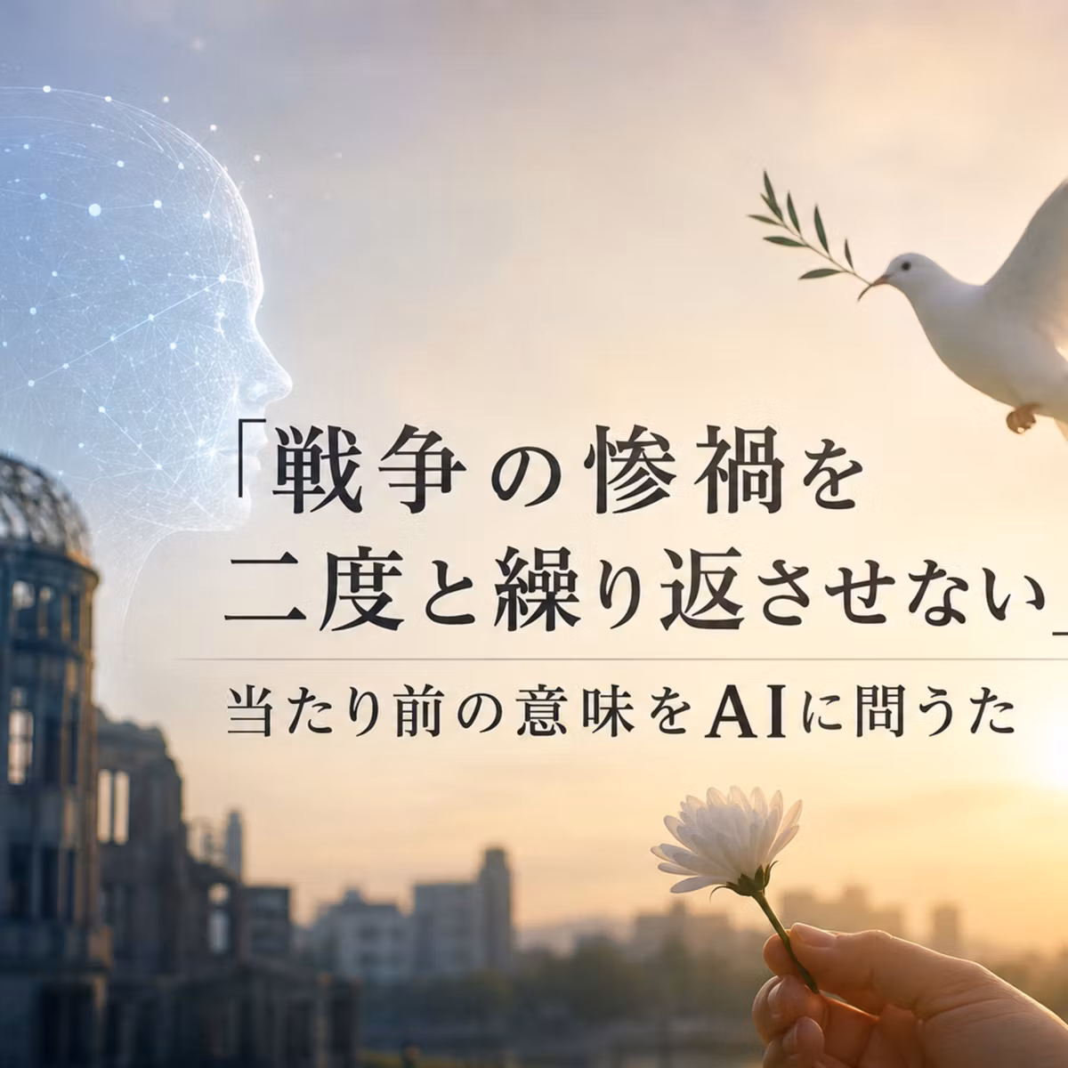 「戦争の惨禍を二度と繰り返させない」当たり前の意味をAIに問うた