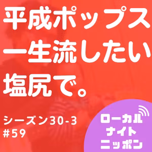 #59 平成ポップスを一生流したい。塩尻で。〜シーズン30-3〜