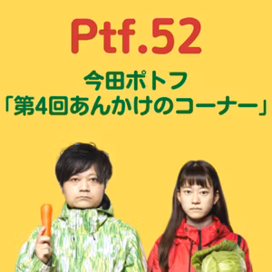 Ptf.52 今田ポトフ「第4回あんかけのコーナー」(9分)