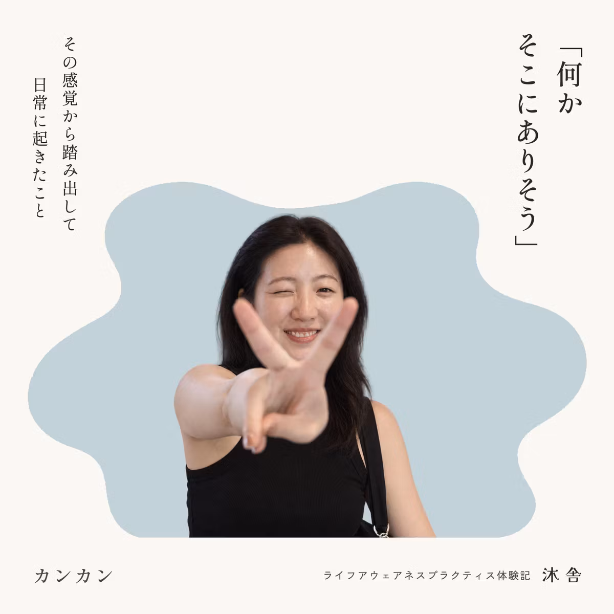 カンカンの体験記｜「何かそこにありそう」。その感覚から踏み出して、日常に起きたこと