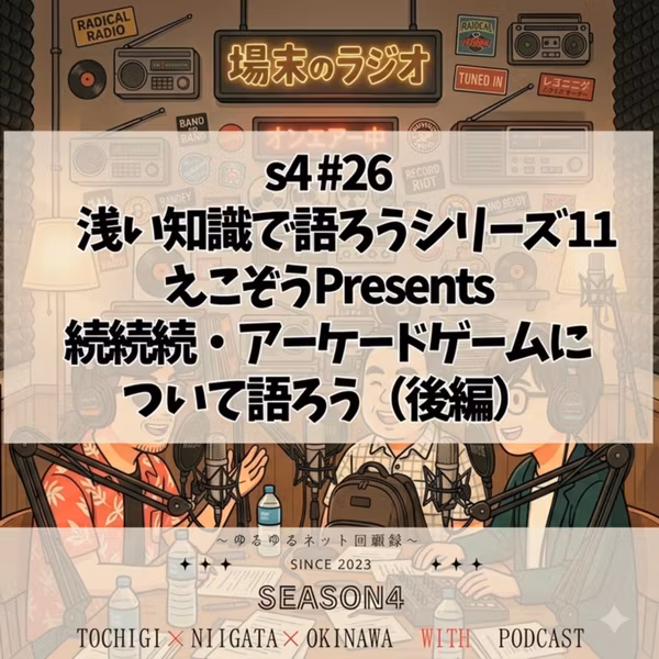 s4 #26　浅い知識で語ろうシリーズ11　えこぞうPresents　続続続・アーケードゲームについて語ろう（後編）