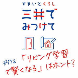 #172 すまいとくらし 三井でみつけて「「リビング学習で賢くなる」はホント？——東大生8割の数字の落とし穴」