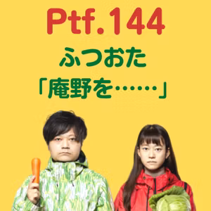 Ptf.144 ふつおた「庵野を……」(21分)