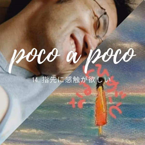 【poco a poco】14. 指先に感触が欲しい