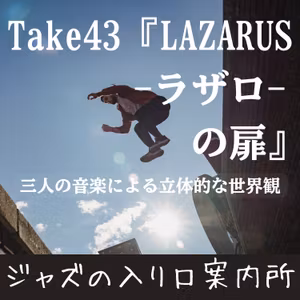 Take43.『LAZARUS-ラザロ-の扉』三人の音楽による立体的な世界観