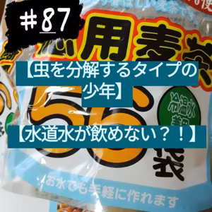 #87【虫を分解するタイプの少年】【水道水が飲めない？！】