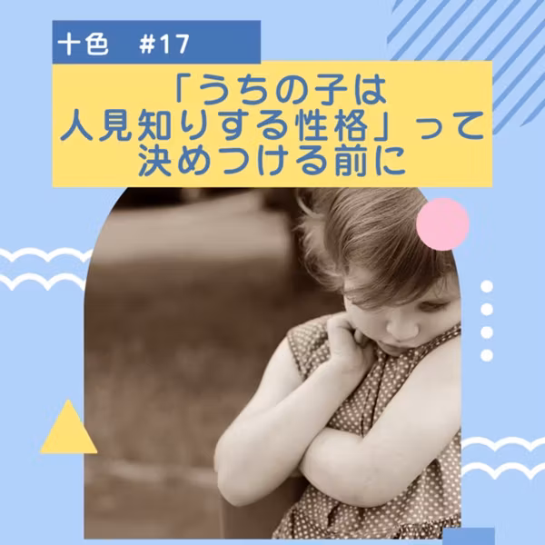 #17 「うちの子は人見知りする性格」って決めつける前に