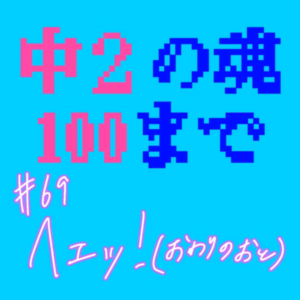 #69 ﾍｪｯ！(おわりのおと)