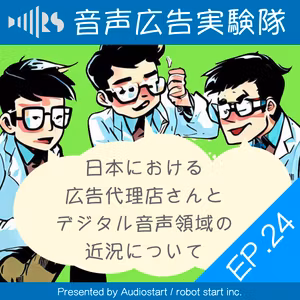 EP.24 日本における広告代理店さんとデジタル音声領域の近況について