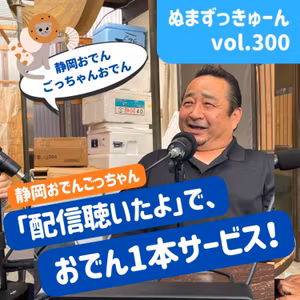 【300回】後編： 静岡おでんごっちゃん・後藤宏幸さん「若い子へ向けて・リスナー限定おでんサービス情報も！」