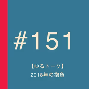 第151回：【ゆるトーク】2018年の抱負【今年もよろしくお願いします】