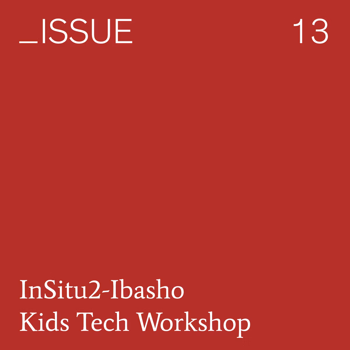 ＿ISSUE Vol.13: InSitu2 - Ibasho キッズ・テック・ワークショップ