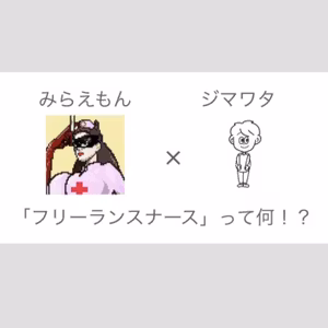 「フリーランスナース」って何!? みらえもん×ジマワタ対談を聞いて