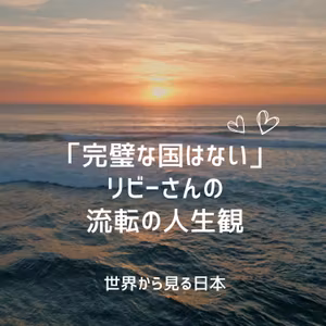 ⑧『完璧な国はない』リビーさんの流転の人生観