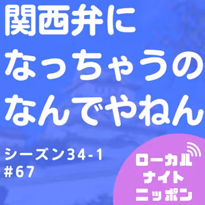#67 関西弁になっちゃうの、なんでやねん。〜シーズン34-1〜