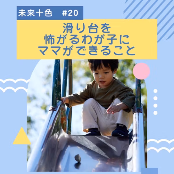 #20 滑り台を怖がるわが子に、ママができること