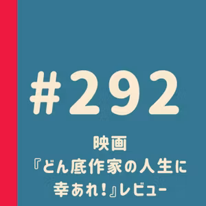 第292回：映画『どん底作家の人生に幸あれ！』レビュー
