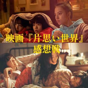 第95回 映画『片思い世界』の魅力と問題点をユルく語り尽します