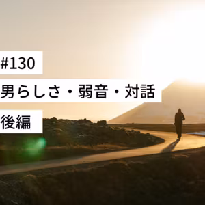 #130 男らしさ・弱音・対話 後編